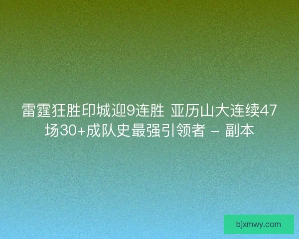 雷霆狂胜印城迎9连胜 亚历山大连续47场30+成队史最强引领者 - 副本