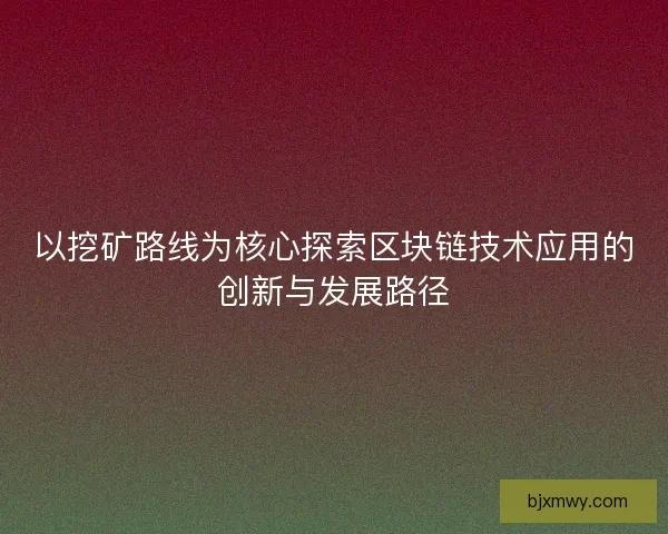 以挖矿路线为核心探索区块链技术应用的创新与发展路径