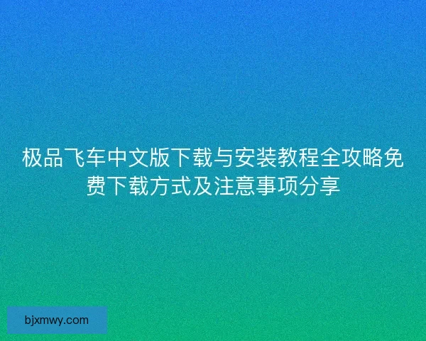 极品飞车中文版下载与安装教程全攻略免费下载方式及注意事项分享