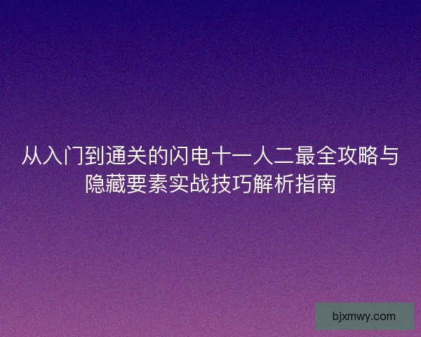 从入门到通关的闪电十一人二最全攻略与隐藏要素实战技巧解析指南