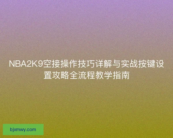 NBA2K9空接操作技巧详解与实战按键设置攻略全流程教学指南