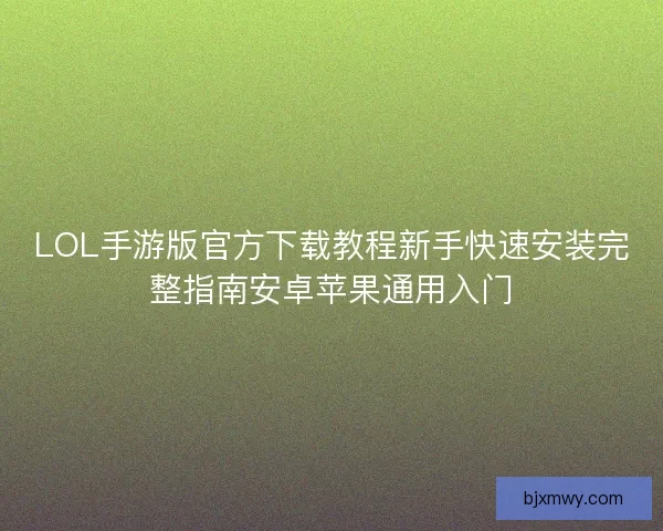 LOL手游版官方下载教程新手快速安装完整指南安卓苹果通用入门